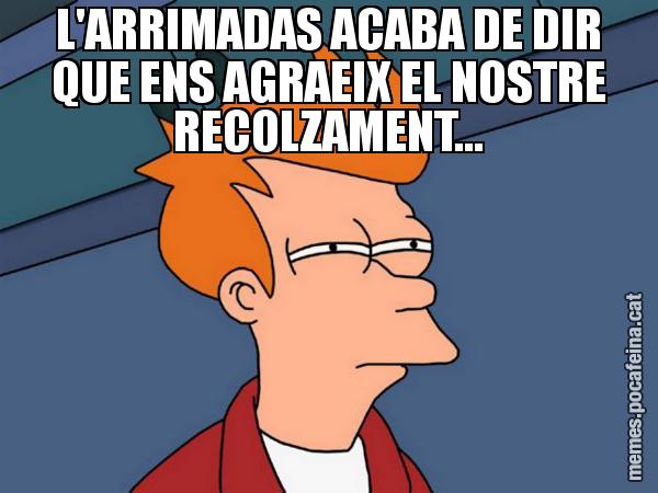L'ARRIMADAS ACABA DE DIR QUE ENS AGRAEIX EL NOSTRE RECOLZAMENT... - Futurama Fry