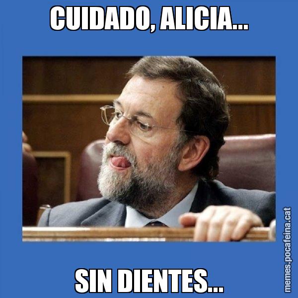 CUIDADO, ALICIA... SIN DIENTES... - Mmmmmariano Rajoy