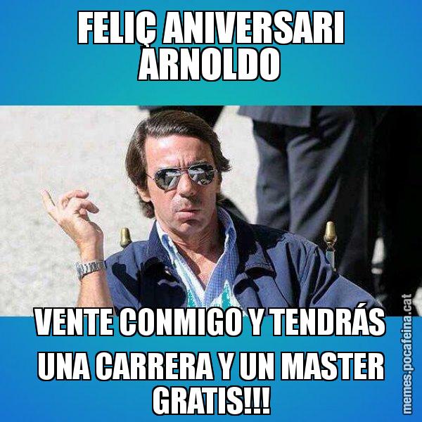 FELIÇ ANIVERSARI ARNOLDO VENTE CONMIGO Y TENDRÁS UNA CARRERA Y UN MASTER GRATIS!!! - Aznar Lupas