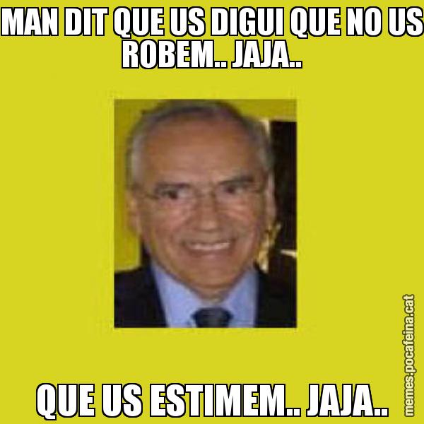 MAN DIT QUE US DIGUI QUE NO US ROBEM.. JAJA.. QUE US ESTIMEM.. JAJA..