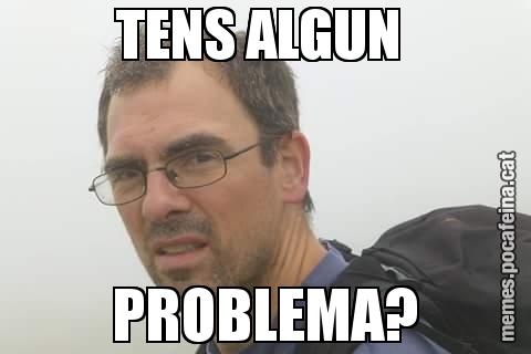 TENS ALGUN  PROBLEMA?