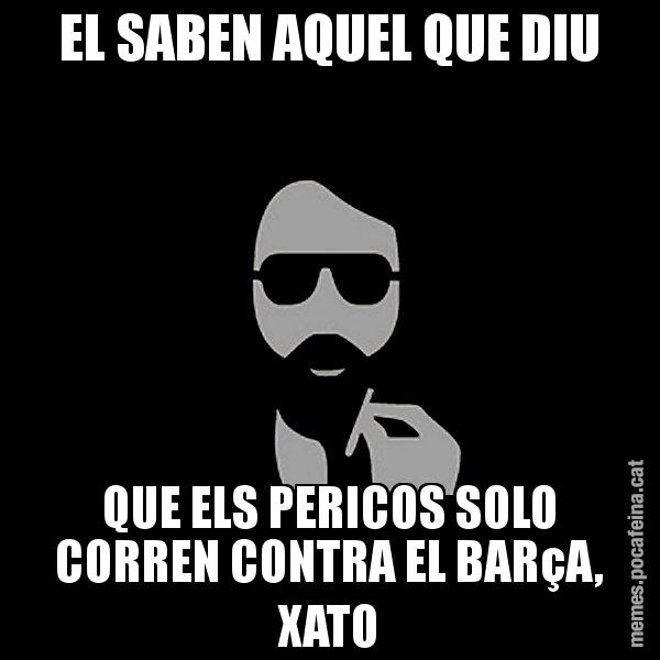 EL SABEN AQUEL QUE DIU QUE ELS PERICOS SOLO CORREN CONTRA EL BARçA, XATO - Eugenio