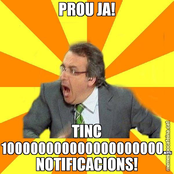 PROU JA! TINC 100000000000000000000... NOTIFICACIONS! - Cuní Prou!