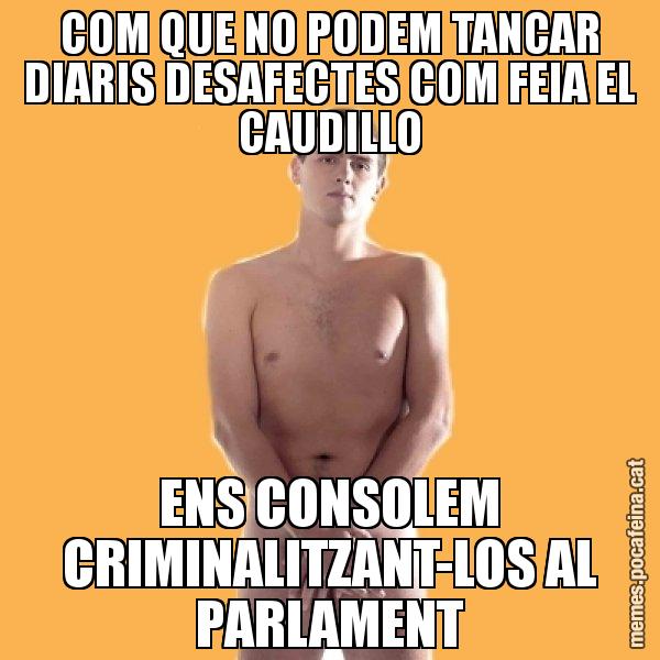 COM QUE NO PODEM TANCAR DIARIS DESAFECTES COM FEIA EL CAUDILLO ENS CONSOLEM CRIMINALITZANT-LOS AL PARLAMENT - Albert Rivera
