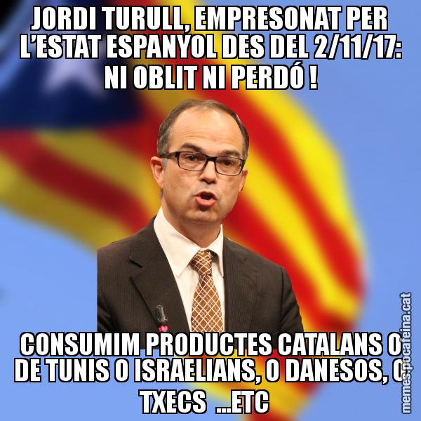 JORDI TURULL, EMPRESONAT PER L’ESTAT ESPANYOL DES DEL 2/11/17: NI OBLIT NI PERDÓ ! CONSUMIM PRODUCTES CATALANS O DE TUNIS O ISRAELIANS, O DANESOS, O TXECS  ...ETC