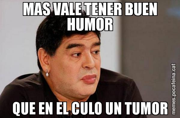 MAS VALE TENER BUEN HUMOR QUE EN EL CULO UN TUMOR