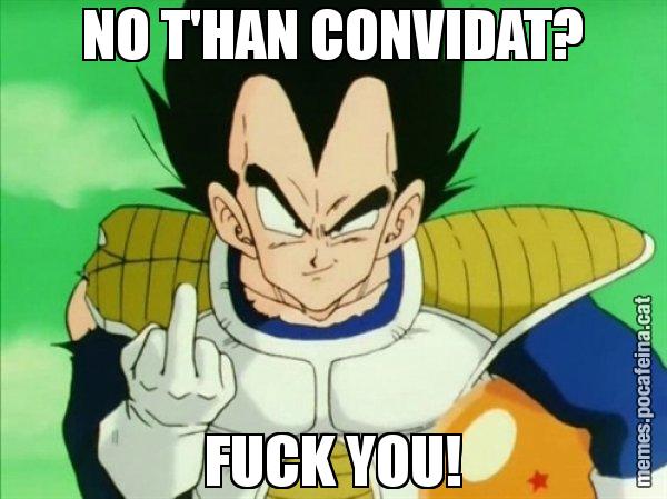 NO T'HAN CONVIDAT? FUCK YOU! - Vegeta