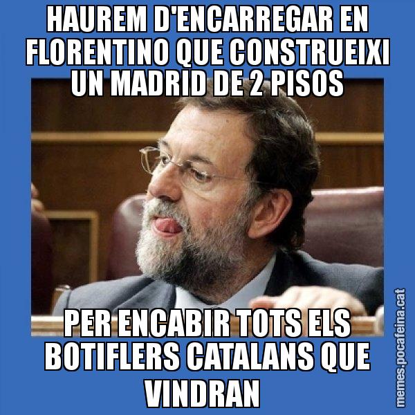 HAUREM D'ENCARREGAR EN FLORENTINO QUE CONSTRUEIXI UN MADRID DE 2 PISOS PER ENCABIR TOTS ELS BOTIFLERS CATALANS QUE VINDRAN - Mmmmmariano Rajoy