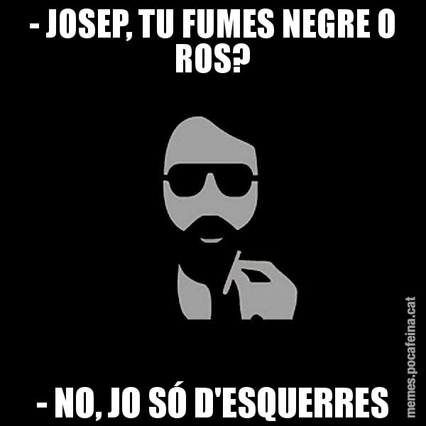 - JOSEP, TU FUMES NEGRE O ROS? - NO, JO SÓ D'ESQUERRES - Eugenio