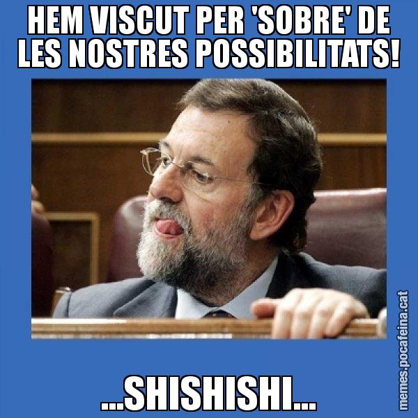 HEM VISCUT PER 'SOBRE' DE LES NOSTRES POSSIBILITATS! ...SHISHISHI... - Mmmmmariano Rajoy