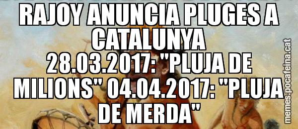RAJOY ANUNCIA PLUGES A CATALUNYA 28.03.2017: "PLUJA DE MILIONS" 04.04.2017: "PLUJA DE MERDA"