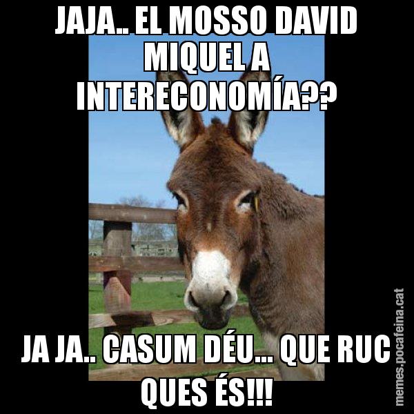 JAJA.. EL MOSSO DAVID MIQUEL A INTERECONOMÍA?? JA JA.. CASUM DÉU... QUE RUC QUES ÉS!!! - El burro Català