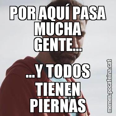 POR AQUÍ PASA MUCHA GENTE... ...Y TODOS TIENEN PIERNAS