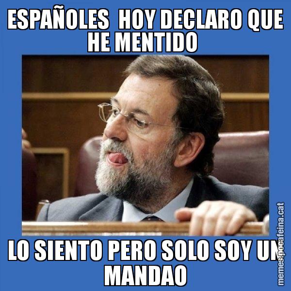 ESPAÑOLES  HOY DECLARO QUE HE MENTIDO  LO SIENTO PERO SOLO SOY UN MANDAO - Mmmmmariano Rajoy