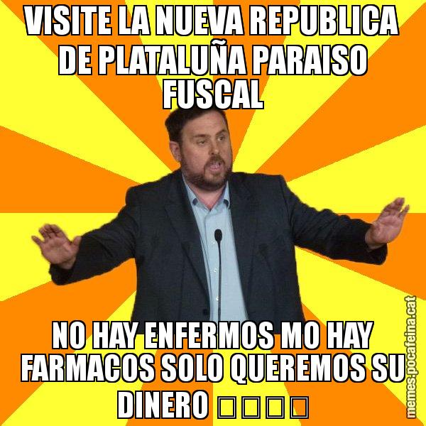 VISITE LA NUEVA REPUBLICA DE PLATALUÑA PARAISO FUSCAL NO HAY ENFERMOS MO HAY FARMACOS SOLO QUEREMOS SU DINERO &#55357&#56496&#55357&#56504 - Oriol Junqueras freeena!