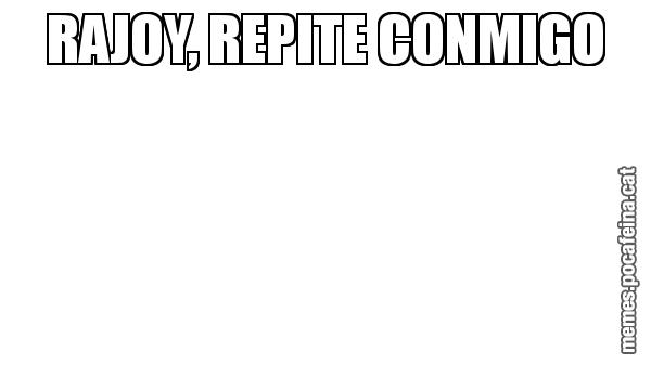 RAJOY, REPITE CONMIGO