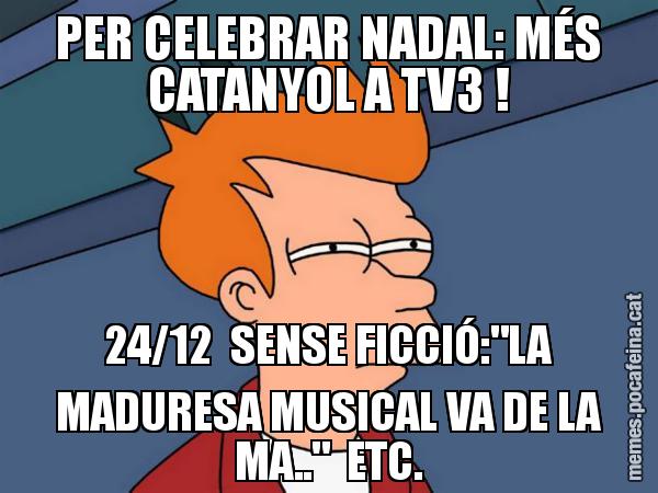 PER CELEBRAR NADAL: MÉS CATANYOL A TV3 ! 24/12  SENSE FICCIÓ:"LA MADURESA MUSICAL VA DE LA MA.."  ETC. - Futurama Fry