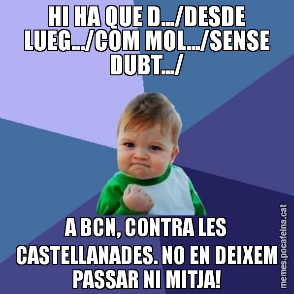 HI HA QUE D.../DESDE LUEG.../COM MOL.../SENSE DUBT.../ A BCN, CONTRA LES CASTELLANADES. NO EN DEIXEM PASSAR NI MITJA! - Success Kid