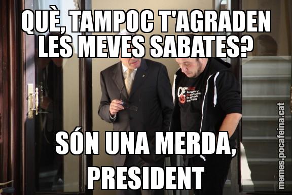 QUÈ, TAMPOC T'AGRADEN LES MEVES SABATES? SÓN UNA MERDA, PRESIDENT