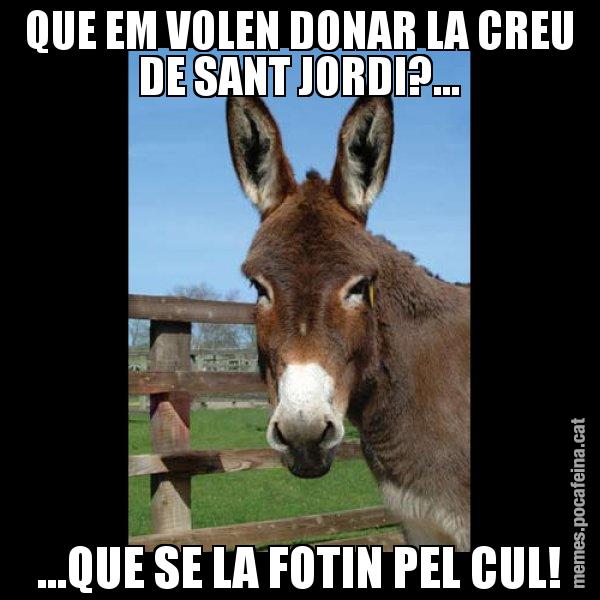 QUE EM VOLEN DONAR LA CREU DE SANT JORDI?... ...QUE SE LA FOTIN PEL CUL! - El burro Català