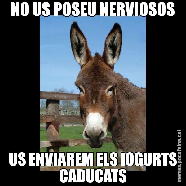 NO US POSEU NERVIOSOS US ENVIAREM ELS IOGURTS CADUCATS - El burro Català