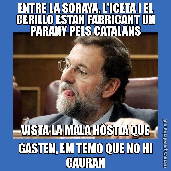 ENTRE LA SORAYA, L'ICETA I EL CERILLO ESTAN FABRICANT UN PARANY PELS CATALANS VISTA LA MALA HÒSTIA QUE GASTEN, EM TEMO QUE NO HI CAURAN - Mmmmmariano Rajoy