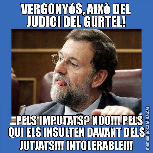 VERGONYóS, AIXò DEL JUDICI DEL GüRTEL! ...PELS IMPUTATS? NOO!!! PELS QUI ELS INSULTEN DAVANT DELS JUTJATS!!! INTOLERABLE!!! - Mmmmmariano Rajoy