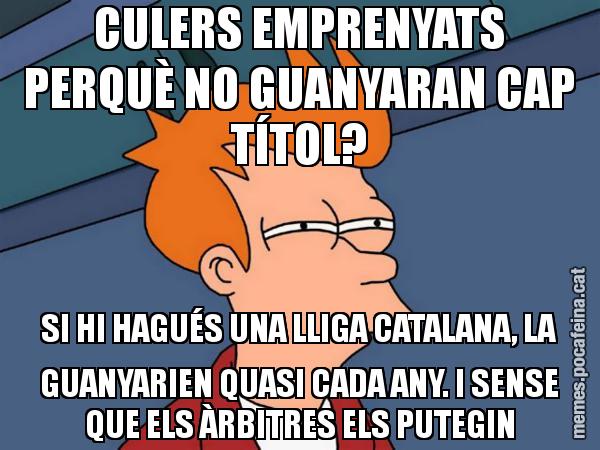 CULERS EMPRENYATS PERQUÈ NO GUANYARAN CAP TÍTOL? SI HI HAGUÉS UNA LLIGA CATALANA, LA GUANYARIEN QUASI CADA ANY. I SENSE QUE ELS ÀRBITRES ELS PUTEGIN - Futurama Fry
