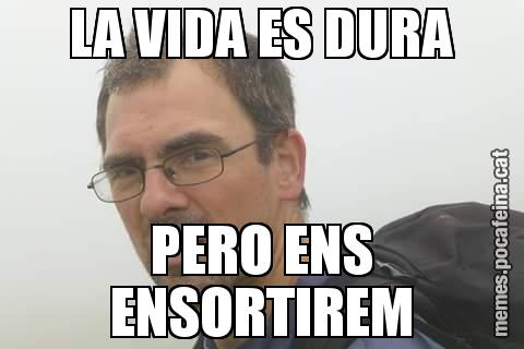 LA VIDA ES DURA PERO ENS ENSORTIREM