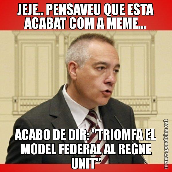 JEJE.. PENSAVEU QUE ESTA ACABAT COM A MEME... ACABO DE DIR: "TRIOMFA EL MODEL FEDERAL AL REGNE UNIT" - Pere Navarro