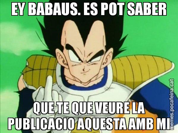 EY BABAUS. ES POT SABER QUE TE QUE VEURE LA PUBLICACIO AQUESTA AMB MI - Vegeta