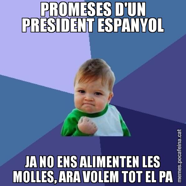 PROMESES D'UN PRESIDENT ESPANYOL JA NO ENS ALIMENTEN LES MOLLES, ARA VOLEM TOT EL PA - Success Kid