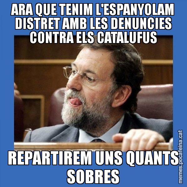 ARA QUE TENIM L'ESPANYOLAM DISTRET AMB LES DENUNCIES CONTRA ELS CATALUFUS REPARTIREM UNS QUANTS SOBRES - Mmmmmariano Rajoy