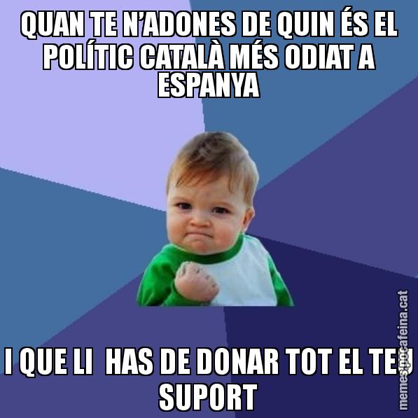 QUAN TE N’ADONES DE QUIN ÉS EL POLÍTIC CATALÀ MÉS ODIAT A ESPANYA I QUE LI HAS DE DONAR TOT EL TEU SUPORT - Success Kid