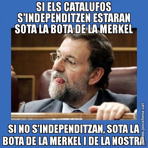 SI ELS CATALUFOS S'INDEPENDITZEN ESTARAN SOTA LA BOTA DE LA MERKEL SI NO S'INDEPENDITZAN, SOTA LA BOTA DE LA MERKEL I DE LA NOSTRA - Mmmmmariano Rajoy