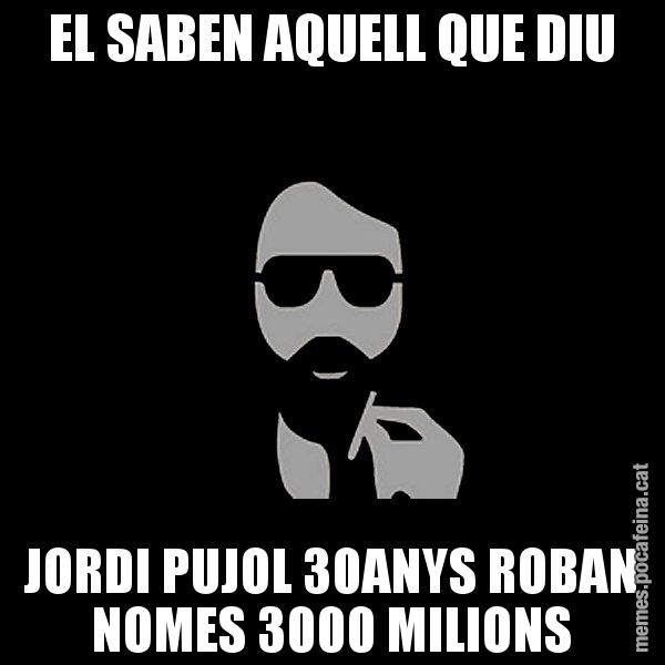 EL SABEN AQUELL QUE DIU JORDI PUJOL 30ANYS ROBAN NOMES 3000 MILIONS - Eugenio