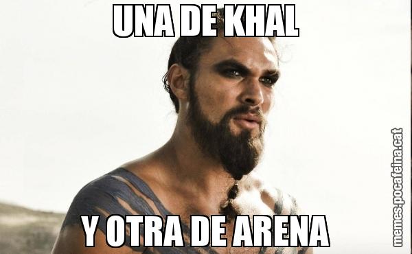 UNA DE KHAL Y OTRA DE ARENA