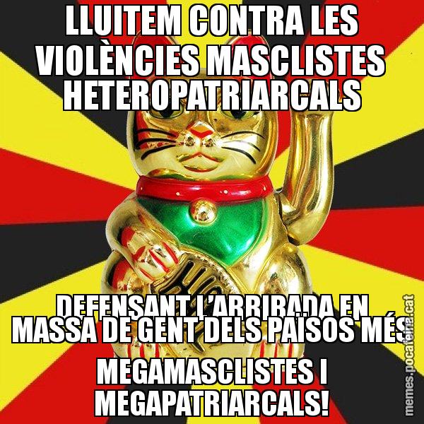 LLUITEM CONTRA LES VIOLÈNCIES MASCLISTES HETEROPATRIARCALS DEFENSANT L’ARRIBADA EN MASSA DE GENT DELS PAÏSOS MÉS MEGAMASCLISTES I MEGAPATRIARCALS! - El Gat de la Cup - 27S