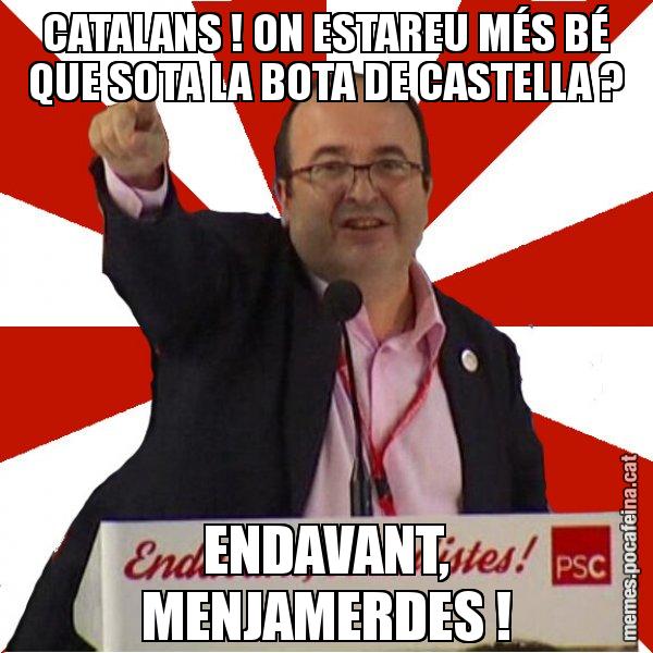 CATALANS ! ON ESTAREU MÉS BÉ QUE SOTA LA BOTA DE CASTELLA ? ENDAVANT, MENJAMERDES ! - Miquel Iceta