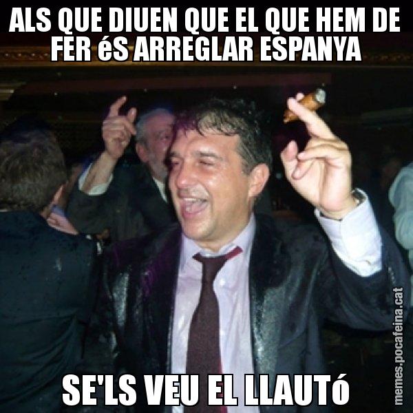 ALS QUE DIUEN QUE EL QUE HEM DE FER éS ARREGLAR ESPANYA SE'LS VEU EL LLAUTó - Laporta de Festa
