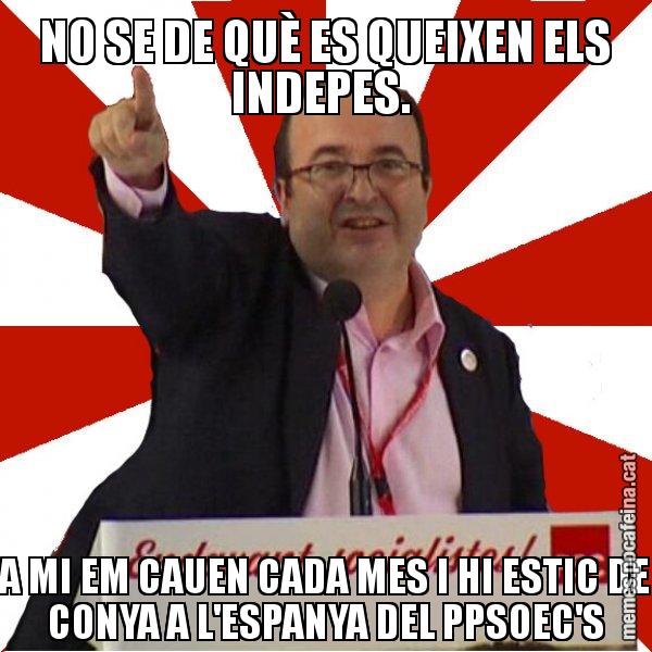 NO SE DE QUÈ ES QUEIXEN ELS INDEPES.  A MI EM CAUEN CADA MES I HI ESTIC DE CONYA A L'ESPANYA DEL PPSOEC'S - Miquel Iceta