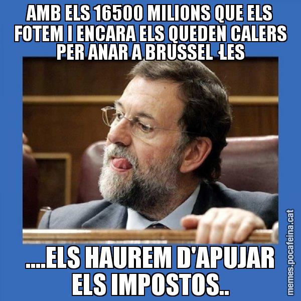 AMB ELS 16500 MILIONS QUE ELS FOTEM I ENCARA ELS QUEDEN CALERS PER ANAR A BRUSSEL·LES ....ELS HAUREM D'APUJAR ELS IMPOSTOS.. - Mmmmmariano Rajoy