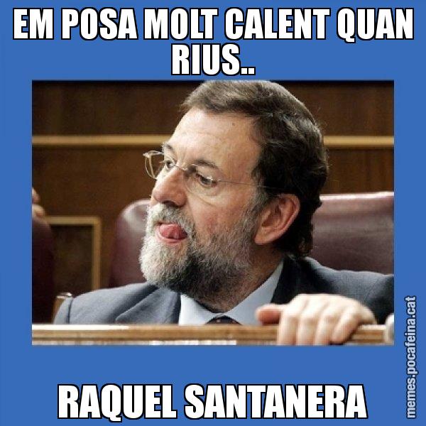 EM POSA MOLT CALENT QUAN RIUS.. RAQUEL SANTANERA - Mmmmmariano Rajoy