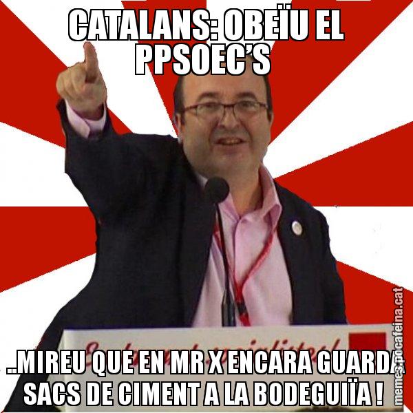 CATALANS: OBEÏU EL PPSOEC’S  ..MIREU QUE EN MR X ENCARA GUARDA SACS DE CIMENT A LA BODEGUIÏA ! - Miquel Iceta