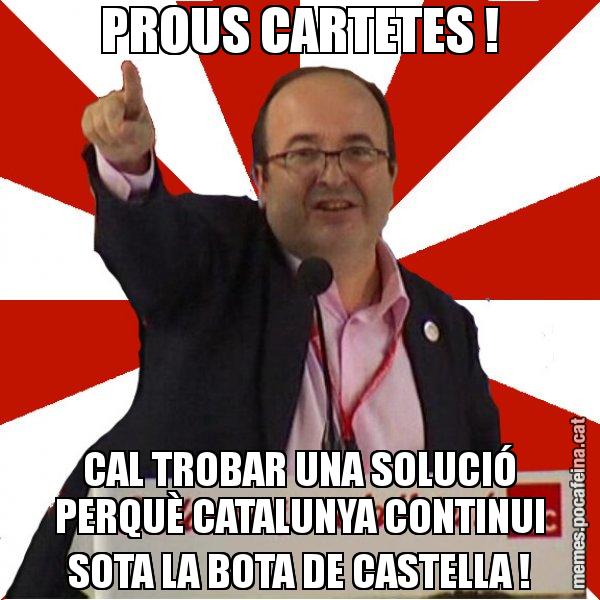 PROUS CARTETES ! CAL TROBAR UNA SOLUCIÓ PERQUÈ CATALUNYA CONTINUI SOTA LA BOTA DE CASTELLA ! - Miquel Iceta
