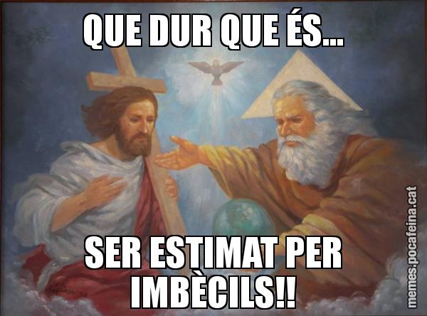QUE DUR QUE ÉS... SER ESTIMAT PER IMBÈCILS!!