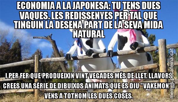 ECONOMIA A LA JAPONESA: TU TENS DUES VAQUES. LES REDISSENYES PER TAL QUE TINGUIN LA DESENA PART DE LA SEVA MIDA NATURAL I PER FER QUE PRODUEIXIN VINT VEGADES MÉS DE LLET. LLAVORS CREES UNA SÈRIE DE DIBUIXOS ANIMATS QUE ES DIU "VAKEMON" I VENS A TOTHOM LES DUES COSES.