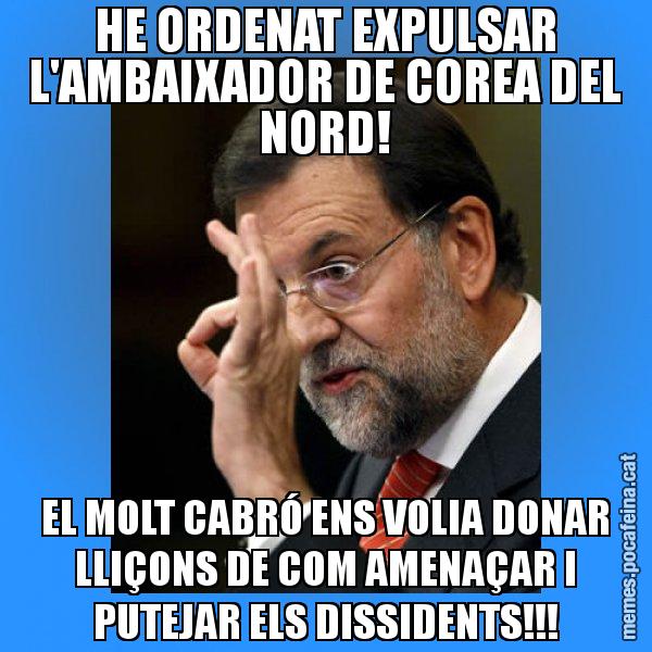 HE ORDENAT EXPULSAR L'AMBAIXADOR DE COREA DEL NORD! EL MOLT CABRÓ ENS VOLIA DONAR LLIÇONS DE COM AMENAÇAR I PUTEJAR ELS DISSIDENTS!!! - Rajoy Zero