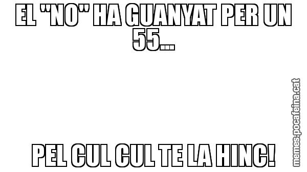 EL "NO" HA GUANYAT PER UN 55... PEL CUL CUL TE LA HINC!