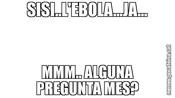 SISI..L'EBOLA...JA... MMM.. ALGUNA PREGUNTA MES?